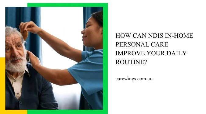 How Can NDIS In-home Personal Care Improve Your Daily Routine